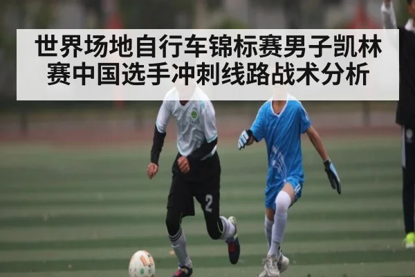 世界场地自行车锦标赛男子凯林赛中国选手冲刺线路战术分析