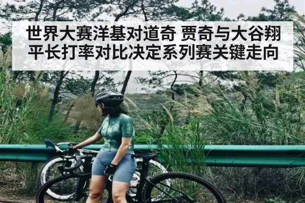世界大赛洋基对道奇 贾奇与大谷翔平长打率对比决定系列赛关键走向